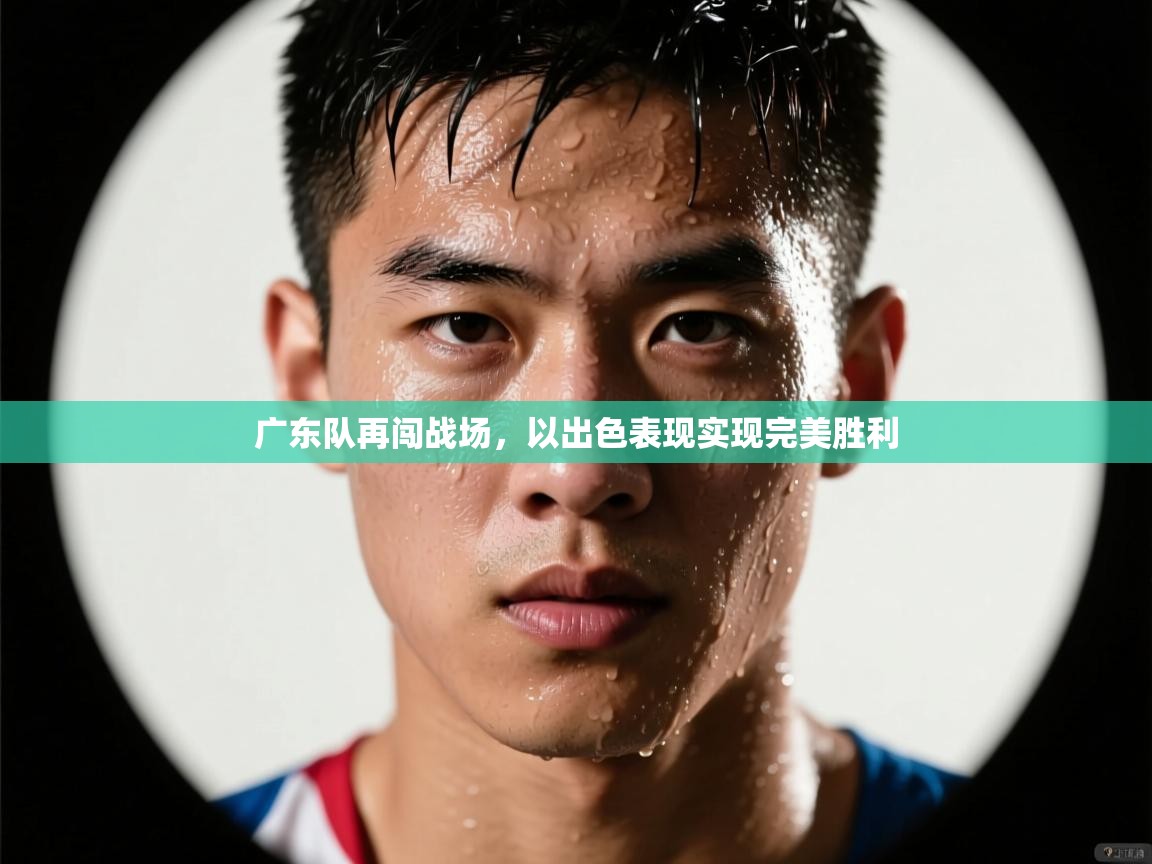 广东队再闯战场，以出色表现实现完美胜利  第1张