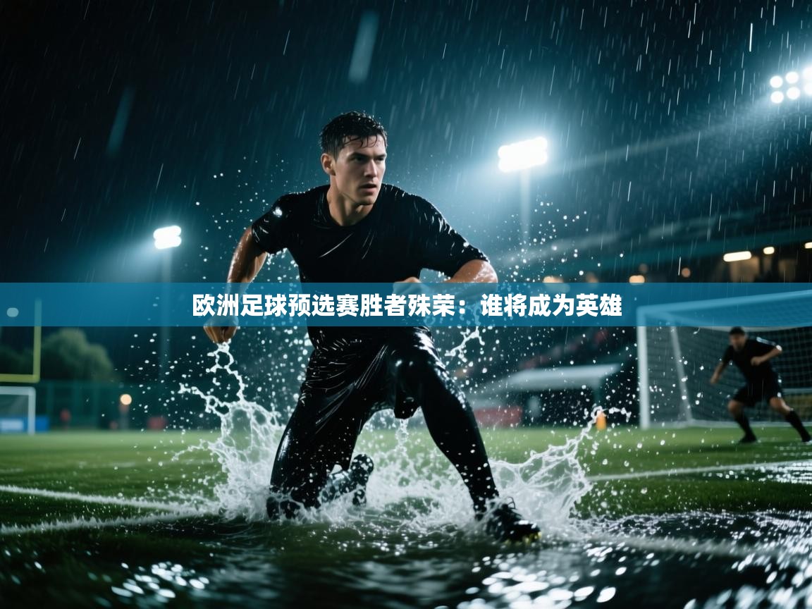 欧洲足球预选赛胜者殊荣：谁将成为英雄