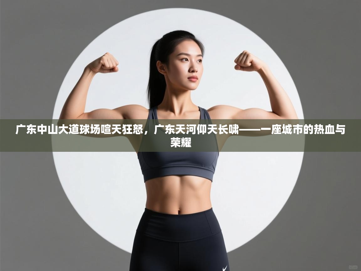 广东中山大道球场喧天狂怒，广东天河仰天长啸——一座城市的热血与荣耀  第2张