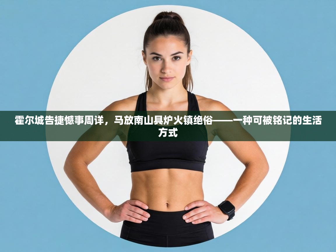 霍尔城告捷憾事周详，马放南山具炉火镇绝俗——一种可被铭记的生活方式